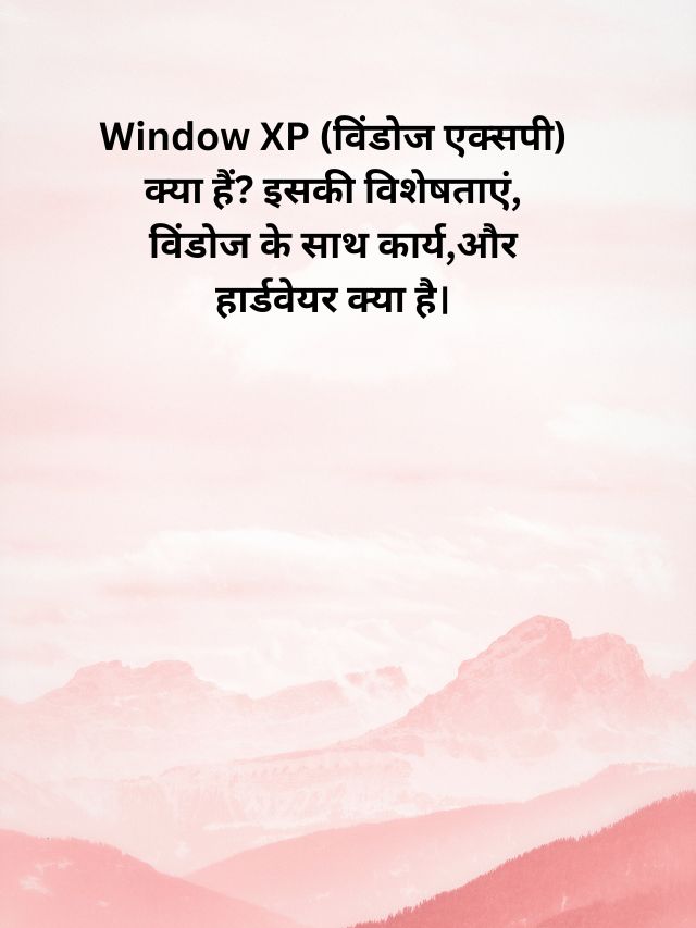 Window XP (विंडोज एक्सपी) क्या हैं? इसकी विशेषताएं, विंडोज के साथ कार्य,और हार्डवेयर क्या है।