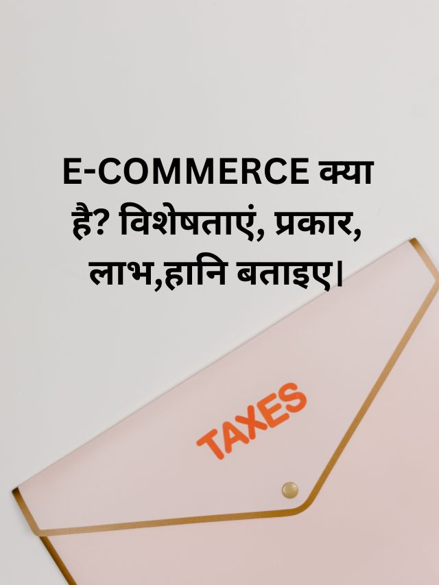 E-COMMERCE क्या है? विशेषताएं, प्रकार, लाभ,हानि बताइए।