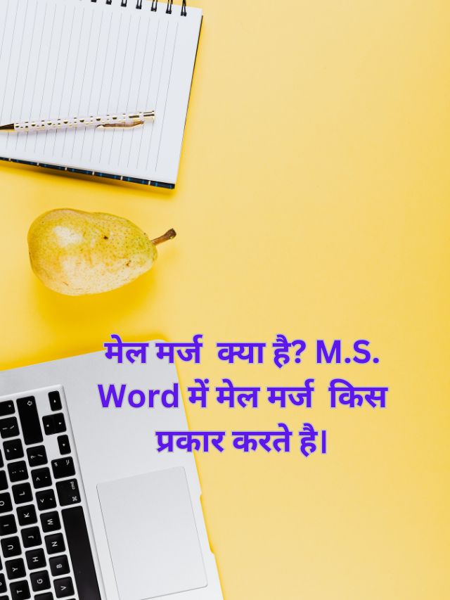 मेल मर्ज क्या है? M.S. Word में मेल मर्ज किस प्रकार करते है।