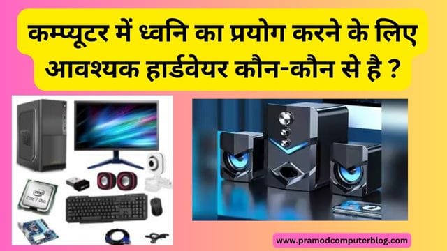 कम्प्यूटर में ध्वनि का प्रयोग करने के लिए आवश्यक हार्डवेयर कौन-कौन से है ?